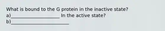 What is bound to the G protein in the inactive state? a)_____________________ In the active state? b)_________________________