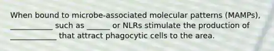 When bound to microbe-associated molecular patterns (MAMPs), ___________ such as ______ or NLRs stimulate the production of ____________ that attract phagocytic cells to the area.