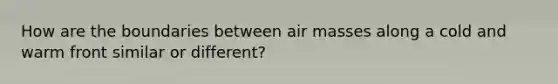 How are the boundaries between air masses along a cold and warm front similar or different?