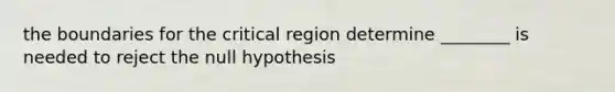 the boundaries for the critical region determine ________ is needed to reject the null hypothesis