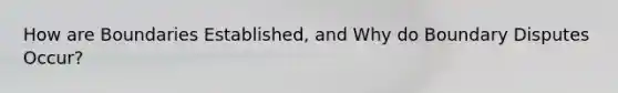 How are Boundaries Established, and Why do Boundary Disputes Occur?