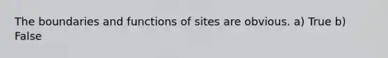 The boundaries and functions of sites are obvious. a) True b) False