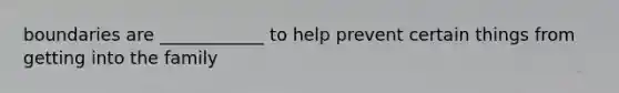 boundaries are ____________ to help prevent certain things from getting into the family