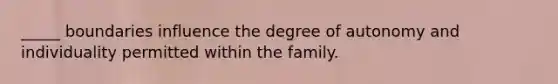 _____ boundaries influence the degree of autonomy and individuality permitted within the family.