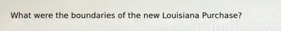 What were the boundaries of the new Louisiana Purchase?