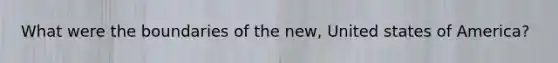 What were the boundaries of the new, United states of America?