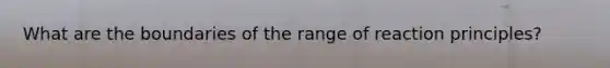 What are the boundaries of the range of reaction principles?