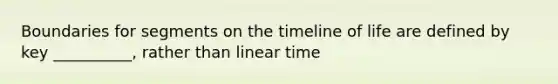 Boundaries for segments on the timeline of life are defined by key __________, rather than linear time