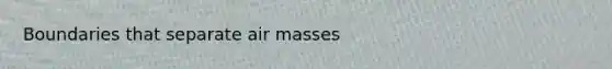 Boundaries that separate air masses