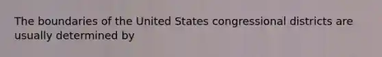 The boundaries of the United States congressional districts are usually determined by