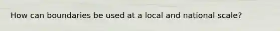 How can boundaries be used at a local and national scale?