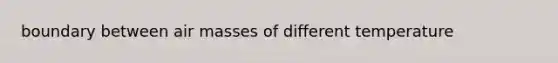 boundary between <a href='https://www.questionai.com/knowledge/kxxue2ni5z-air-masses' class='anchor-knowledge'>air masses</a> of different temperature