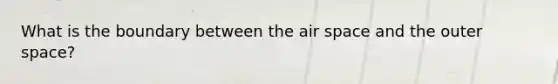 What is the boundary between the air space and the outer space?