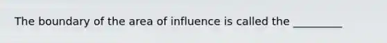 The boundary of the area of influence is called the _________