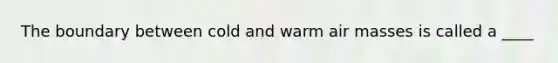 The boundary between cold and warm air masses is called a ____