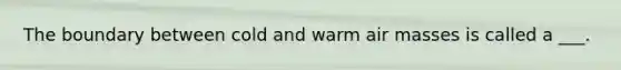 The boundary between cold and warm <a href='https://www.questionai.com/knowledge/kxxue2ni5z-air-masses' class='anchor-knowledge'>air masses</a> is called a ___.
