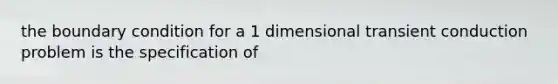 the boundary condition for a 1 dimensional transient conduction problem is the specification of