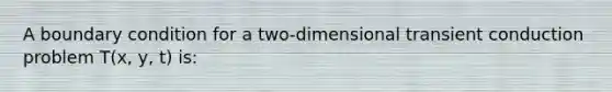 A boundary condition for a two-dimensional transient conduction problem T(x, y, t) is: