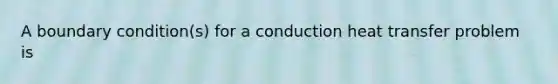 A boundary condition(s) for a conduction heat transfer problem is