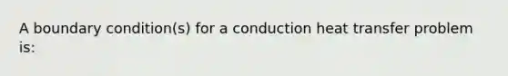 A boundary condition(s) for a conduction heat transfer problem is: