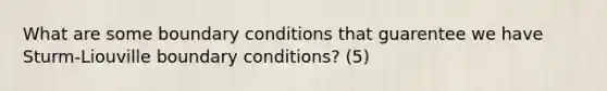 What are some boundary conditions that guarentee we have Sturm-Liouville boundary conditions? (5)