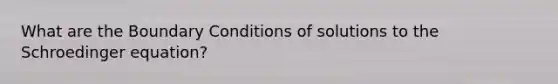 What are the Boundary Conditions of solutions to the Schroedinger equation?