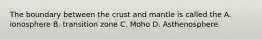 The boundary between the crust and mantle is called the A. ionosphere B. transition zone C. Moho D. Asthenosphere