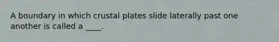 A boundary in which crustal plates slide laterally past one another is called a ____.