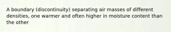 A boundary (discontinuity) separating air masses of different densities, one warmer and often higher in moisture content than the other
