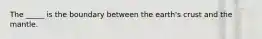 The _____ is the boundary between the earth's crust and the mantle.