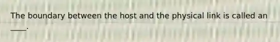 The boundary between the host and the physical link is called an ____.