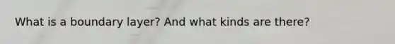What is a boundary layer? And what kinds are there?