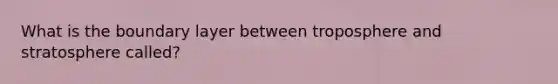 What is the boundary layer between troposphere and stratosphere called?