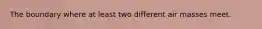 The boundary where at least two different air masses meet.