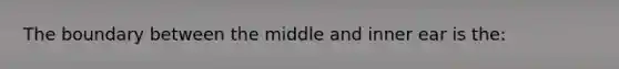 The boundary between the middle and inner ear is the: