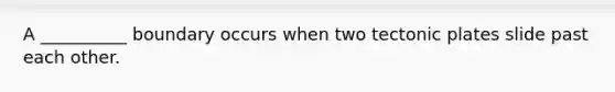 A __________ boundary occurs when two tectonic plates slide past each other.