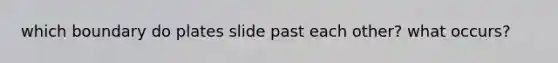 which boundary do plates slide past each other? what occurs?