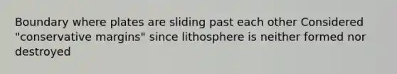 Boundary where plates are sliding past each other Considered "conservative margins" since lithosphere is neither formed nor destroyed