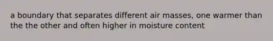 a boundary that separates different <a href='https://www.questionai.com/knowledge/kxxue2ni5z-air-masses' class='anchor-knowledge'>air masses</a>, one warmer than the the other and often higher in moisture content