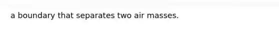 a boundary that separates two <a href='https://www.questionai.com/knowledge/kxxue2ni5z-air-masses' class='anchor-knowledge'>air masses</a>.