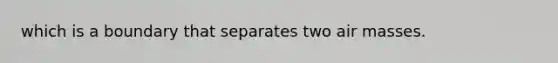 which is a boundary that separates two air masses.