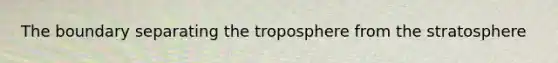 The boundary separating the troposphere from the stratosphere