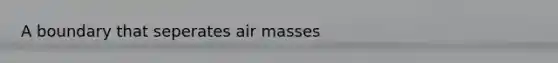 A boundary that seperates <a href='https://www.questionai.com/knowledge/kxxue2ni5z-air-masses' class='anchor-knowledge'>air masses</a>