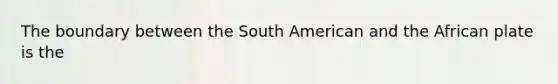 The boundary between the South American and the African plate is the