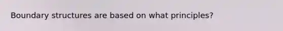 Boundary structures are based on what principles?