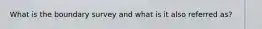 What is the boundary survey and what is it also referred as?