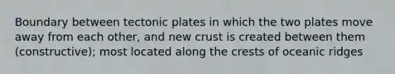 Boundary between tectonic plates in which the two plates move away from each other, and new crust is created between them (constructive); most located along the crests of oceanic ridges