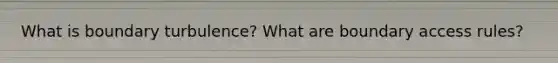 What is boundary turbulence? What are boundary access rules?