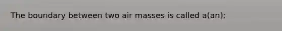 The boundary between two air masses is called a(an):