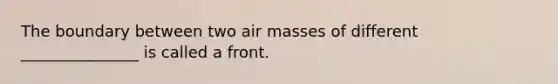 The boundary between two air masses of different _______________ is called a front.